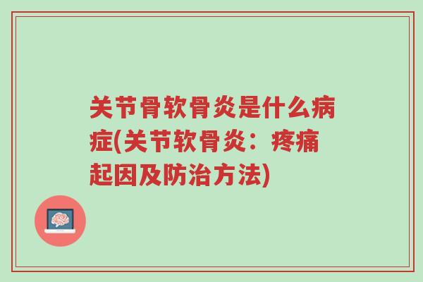 关节骨软骨炎是什么病症(关节软骨炎:疼痛起因及防治方法)-第1张图片-超越 关节骨软骨炎是什么病症(关节软骨炎:疼痛起因及防治方法)-第1张图片-超越