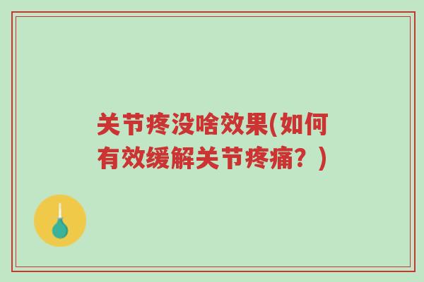 关节疼没啥效果(如何有效缓解关节疼痛?)-第1张图片-超越 关节疼没啥效果(如何有效缓解关节疼痛?)-第1张图片-超越