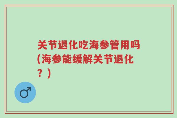 关节退化吃海参管用吗(海参能缓解关节退化?)-第1张图片-超越 关节退化吃海参管用吗(海参能缓解关节退化?)-第1张图片-超越