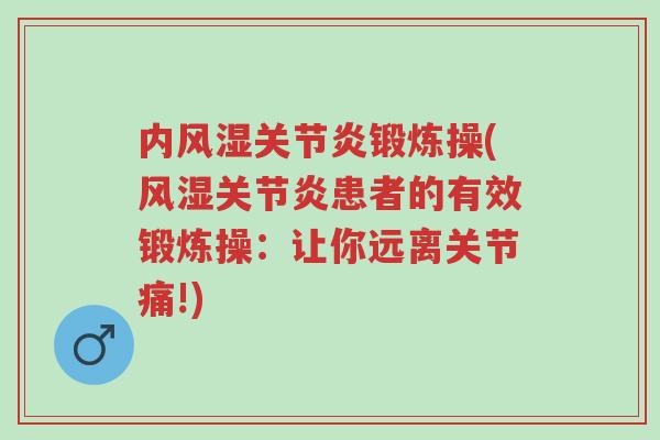 内风湿关节炎锻炼操(风湿关节炎患者的有效锻炼操:让你远离关节痛!)-第1张图片-超越 内风湿关节炎锻炼操(风湿关节炎患者的有效锻炼操:让你远离关节痛!)-第1张图片-超越