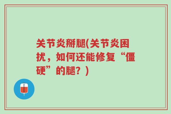 关节炎掰腿(关节炎困扰,如何还能修复“僵硬”的腿?)-第1张图片-超越 关节炎掰腿(关节炎困扰,如何还能修复“僵硬”的腿?)-第1张图片-超越