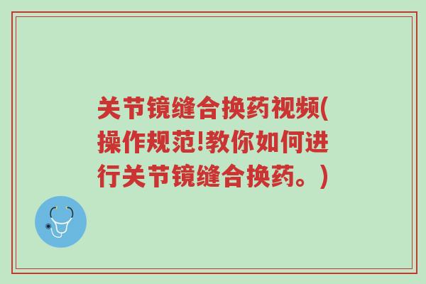 关节镜缝合换药视频(操作规范!教你如何进行关节镜缝合换药。)-第1张图片-超越 关节镜缝合换药视频(操作规范!教你如何进行关节镜缝合换药。)-第1张图片-超越