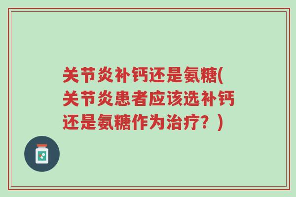 关节炎补钙还是氨糖(关节炎患者应该选补钙还是氨糖作为治疗?)-第1张图片-超越 关节炎补钙还是氨糖(关节炎患者应该选补钙还是氨糖作为治疗?)-第1张图片-超越