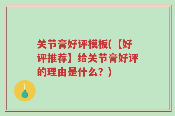 关节膏好评模板(【好评推荐】给关节膏好评的理由是什么?)-第1张图片-超越 关节膏好评模板(【好评推荐】给关节膏好评的理由是什么?)-第1张图片-超越