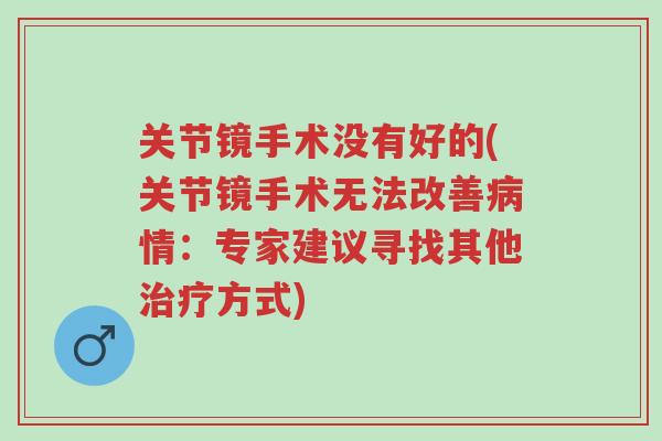 关节镜手术没有好的(关节镜手术无法改善病情:专家建议寻找其他治疗方式)-第1张图片-超越 关节镜手术没有好的(关节镜手术无法改善病情:专家建议寻找其他治疗方式)-第1张图片-超越