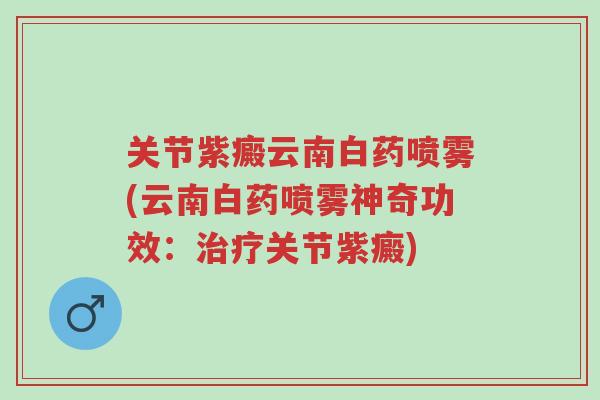关节紫癜云南白药喷雾(云南白药喷雾神奇功效:治疗关节紫癜)-第1张图片-超越 关节紫癜云南白药喷雾(云南白药喷雾神奇功效:治疗关节紫癜)-第1张图片-超越