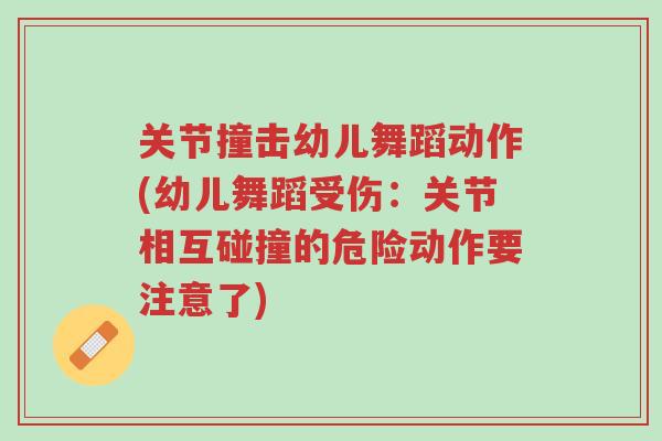 关节撞击幼儿舞蹈动作(幼儿舞蹈受伤:关节相互碰撞的危险动作要注意了)-第1张图片-超越 关节撞击幼儿舞蹈动作(幼儿舞蹈受伤:关节相互碰撞的危险动作要注意了)-第1张图片-超越