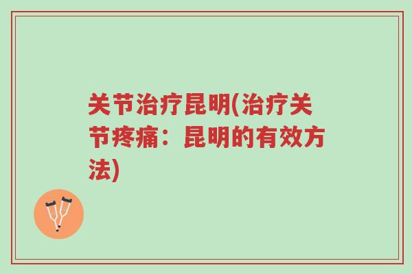 关节治疗昆明(治疗关节疼痛：昆明的有效方法)-第1张图片-超越