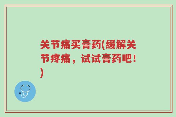 关节痛买膏药(缓解关节疼痛,试试膏药吧!)-第1张图片-超越 关节痛买膏药(缓解关节疼痛,试试膏药吧!)-第1张图片-超越
