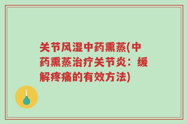 关节风湿中药熏蒸(中药熏蒸治疗关节炎:缓解疼痛的有效方法)-第1张图片-超越 关节风湿中药熏蒸(中药熏蒸治疗关节炎:缓解疼痛的有效方法)-第1张图片-超越