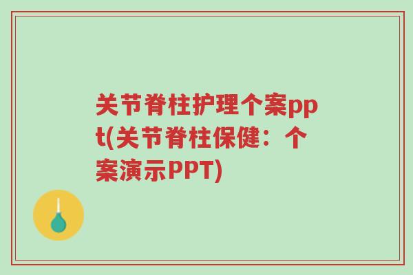 关节脊柱护理个案ppt(关节脊柱保健:个案演示PPT)-第1张图片-超越 关节脊柱护理个案ppt(关节脊柱保健:个案演示PPT)-第1张图片-超越
