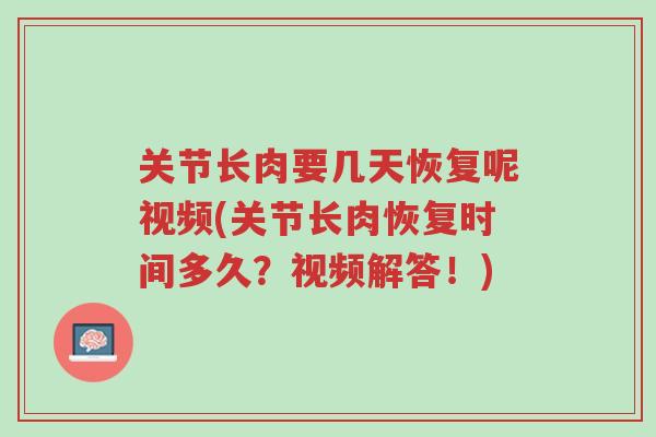 关节长肉要几天恢复呢视频(关节长肉恢复时间多久?视频解答!)-第1张图片-超越 关节长肉要几天恢复呢视频(关节长肉恢复时间多久?视频解答!)-第1张图片-超越
