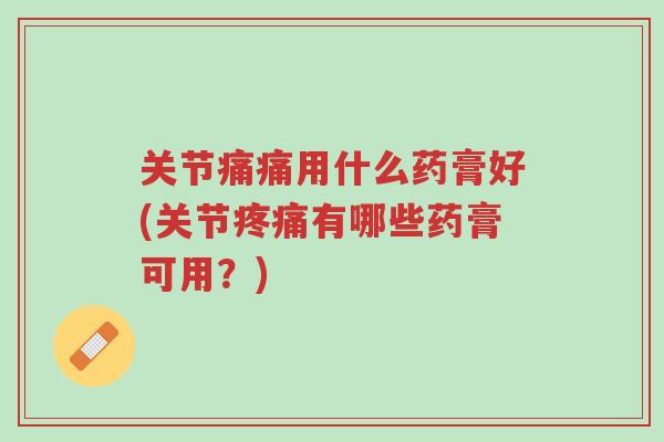 关节痛痛用什么药膏好(关节疼痛有哪些药膏可用？)-第1张图片-超越