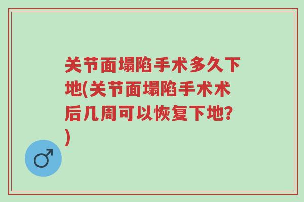 关节面塌陷手术多久下地(关节面塌陷手术术后几周可以恢复下地?)-第1张图片-超越 关节面塌陷手术多久下地(关节面塌陷手术术后几周可以恢复下地?)-第1张图片-超越