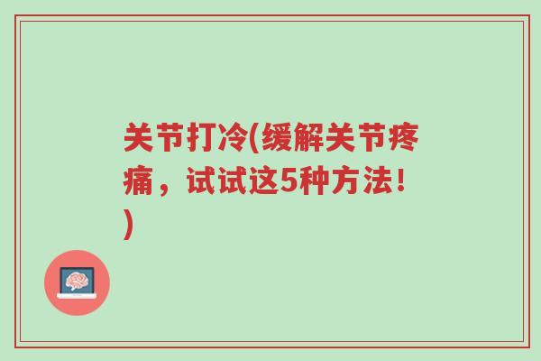关节打冷(缓解关节疼痛，试试这5种方法！)-第1张图片-超越
