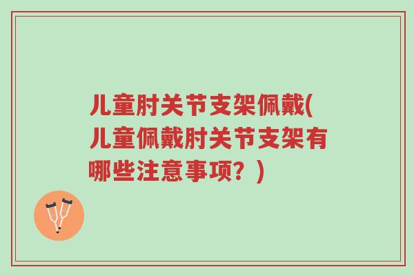 儿童肘关节支架佩戴(儿童佩戴肘关节支架有哪些注意事项？)-第1张图片-超越