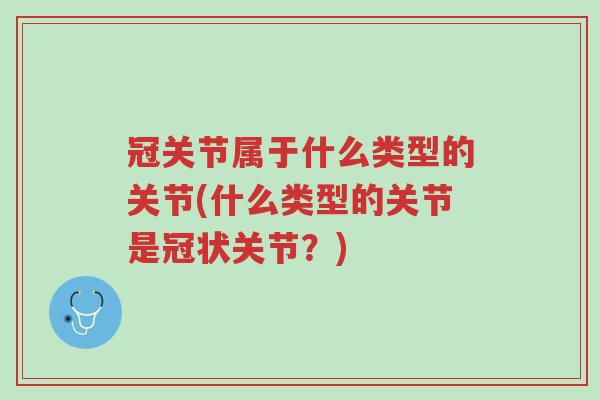 冠关节属于什么类型的关节(什么类型的关节是冠状关节?)-第1张图片-超越 冠关节属于什么类型的关节(什么类型的关节是冠状关节?)-第1张图片-超越