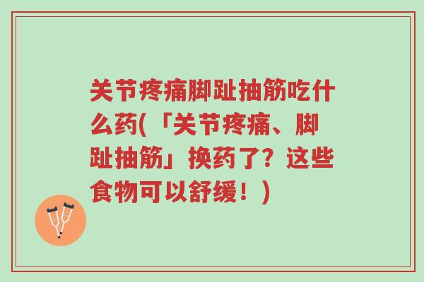 关节疼痛脚趾抽筋吃什么药(「关节疼痛、脚趾抽筋」换药了？这些食物可以舒缓！)-第1张图片-超越