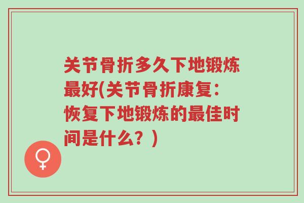关节骨折多久下地锻炼最好(关节骨折康复:恢复下地锻炼的最佳时间是什么?)-第1张图片-超越 关节骨折多久下地锻炼最好(关节骨折康复:恢复下地锻炼的最佳时间是什么?)-第1张图片-超越