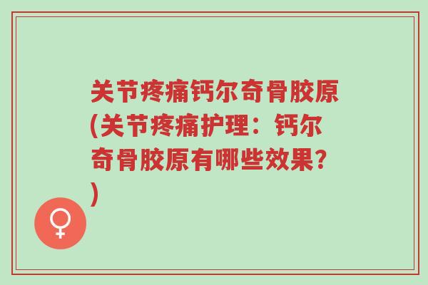 关节疼痛钙尔奇骨胶原(关节疼痛护理:钙尔奇骨胶原有哪些效果?)-第1张图片-超越 关节疼痛钙尔奇骨胶原(关节疼痛护理:钙尔奇骨胶原有哪些效果?)-第1张图片-超越