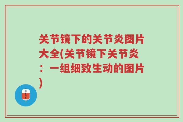 关节镜下的关节炎图片大全(关节镜下关节炎：一组细致生动的图片)-第1张图片-超越