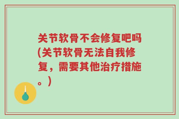 关节软骨不会修复吧吗(关节软骨无法自我修复,需要其他治疗措施。)-第1张图片-超越 关节软骨不会修复吧吗(关节软骨无法自我修复,需要其他治疗措施。)-第1张图片-超越