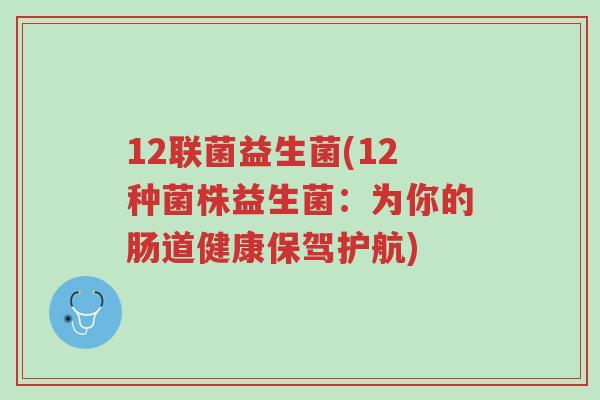 12联菌益生菌(12种菌株益生菌:为你的肠道健康保驾护航)-第1张图片-超越 12联菌益生菌(12种菌株益生菌:为你的肠道健康保驾护航)-第1张图片-超越
