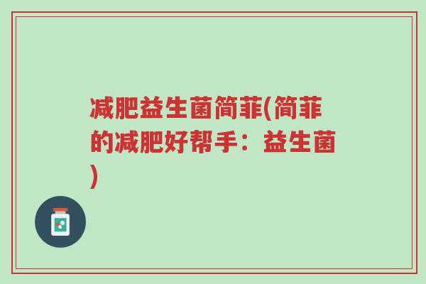 减肥益生菌简菲(简菲的减肥好帮手:益生菌)-第1张图片-超越 减肥益生菌简菲(简菲的减肥好帮手:益生菌)-第1张图片-超越