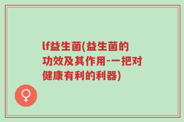 lf益生菌(益生菌的功效及其作用-一把对健康有利的利器)-第1张图片-超越 lf益生菌(益生菌的功效及其作用-一把对健康有利的利器)-第1张图片-超越