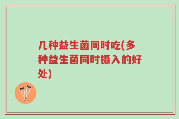 几种益生菌同时吃(多种益生菌同时摄入的好处)-第1张图片-超越 几种益生菌同时吃(多种益生菌同时摄入的好处)-第1张图片-超越