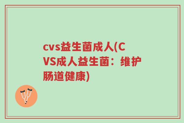 cvs益生菌成人(CVS成人益生菌:维护肠道健康)-第1张图片-超越 cvs益生菌成人(CVS成人益生菌:维护肠道健康)-第1张图片-超越