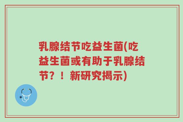 乳腺结节吃益生菌(吃益生菌或有助于乳腺结节?!新研究揭示)-第1张图片-超越 乳腺结节吃益生菌(吃益生菌或有助于乳腺结节?!新研究揭示)-第1张图片-超越