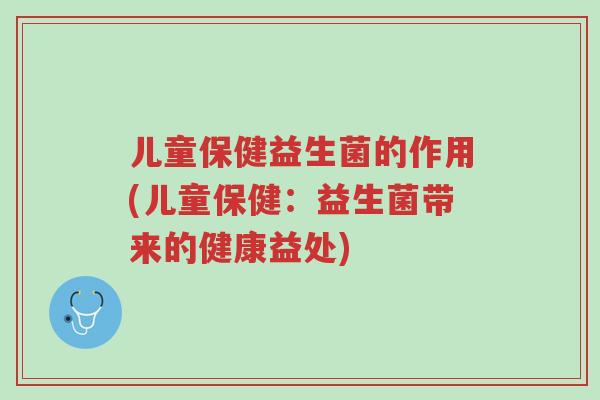 儿童保健益生菌的作用(儿童保健:益生菌带来的健康益处)-第1张图片-超越 儿童保健益生菌的作用(儿童保健:益生菌带来的健康益处)-第1张图片-超越