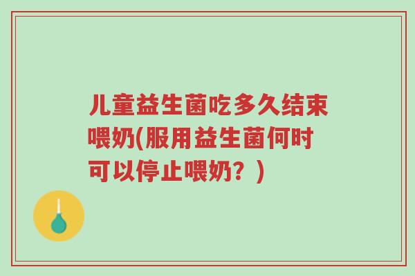 儿童益生菌吃多久结束喂奶(服用益生菌何时可以停止喂奶?)-第1张图片-超越 儿童益生菌吃多久结束喂奶(服用益生菌何时可以停止喂奶?)-第1张图片-超越