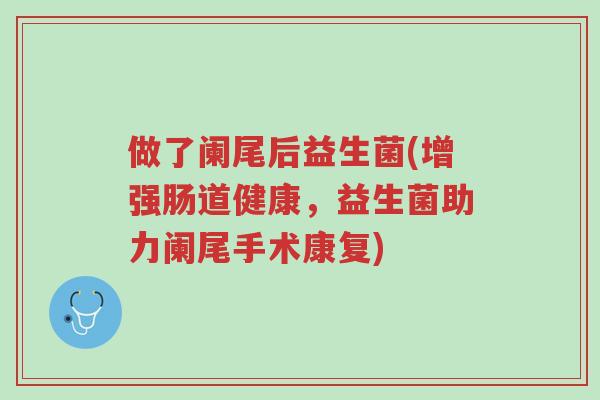 做了阑尾后益生菌(增强肠道健康,益生菌助力阑尾手术康复)-第1张图片-超越 做了阑尾后益生菌(增强肠道健康,益生菌助力阑尾手术康复)-第1张图片-超越
