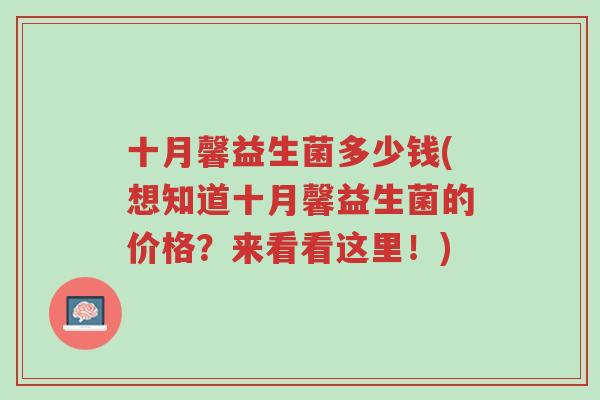 十月馨益生菌多少钱(想知道十月馨益生菌的价格?来看看这里!)-第1张图片-超越 十月馨益生菌多少钱(想知道十月馨益生菌的价格?来看看这里!)-第1张图片-超越
