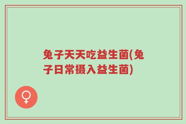 兔子天天吃益生菌(兔子日常摄入益生菌)-第1张图片-超越 兔子天天吃益生菌(兔子日常摄入益生菌)-第1张图片-超越