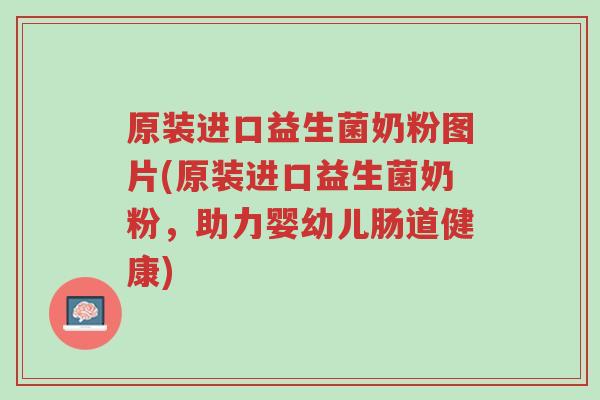 原装进口益生菌奶粉图片(原装进口益生菌奶粉,助力婴幼儿肠道健康)-第1张图片-超越 原装进口益生菌奶粉图片(原装进口益生菌奶粉,助力婴幼儿肠道健康)-第1张图片-超越