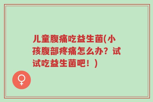 儿童腹痛吃益生菌(小孩腹部疼痛怎么办?试试吃益生菌吧!)-第1张图片-超越 儿童腹痛吃益生菌(小孩腹部疼痛怎么办?试试吃益生菌吧!)-第1张图片-超越