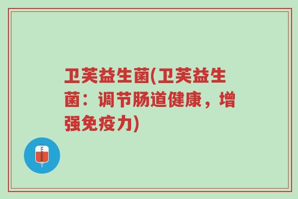 卫芙益生菌(卫芙益生菌：调节肠道健康，增强免疫力)-第1张图片-超越