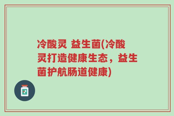 冷酸灵 益生菌(冷酸灵打造健康生态,益生菌护航肠道健康)-第1张图片-超越 冷酸灵 益生菌(冷酸灵打造健康生态,益生菌护航肠道健康)-第1张图片-超越