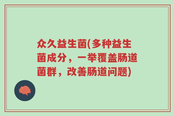 众久益生菌(多种益生菌成分，一举覆盖肠道菌群，改善肠道问题)-第1张图片-超越