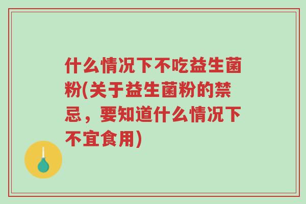 什么情况下不吃益生菌粉(关于益生菌粉的禁忌,要知道什么情况下不宜食用)-第1张图片-超越 什么情况下不吃益生菌粉(关于益生菌粉的禁忌,要知道什么情况下不宜食用)-第1张图片-超越