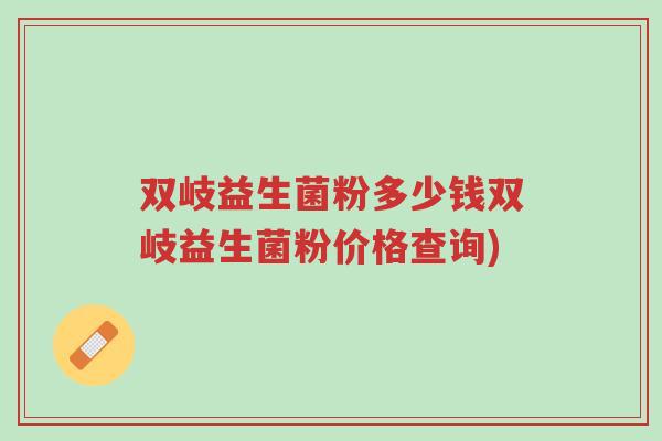 双岐益生菌粉多少钱双岐益生菌粉价格查询)-第1张图片-超越 双岐益生菌粉多少钱双岐益生菌粉价格查询)-第1张图片-超越