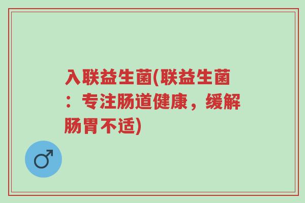 入联益生菌(联益生菌:专注肠道健康,缓解肠胃不适)-第1张图片-超越 入联益生菌(联益生菌:专注肠道健康,缓解肠胃不适)-第1张图片-超越