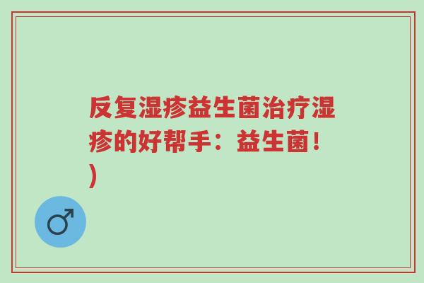 反复湿疹益生菌治疗湿疹的好帮手:益生菌!)-第1张图片-超越 反复湿疹益生菌治疗湿疹的好帮手:益生菌!)-第1张图片-超越