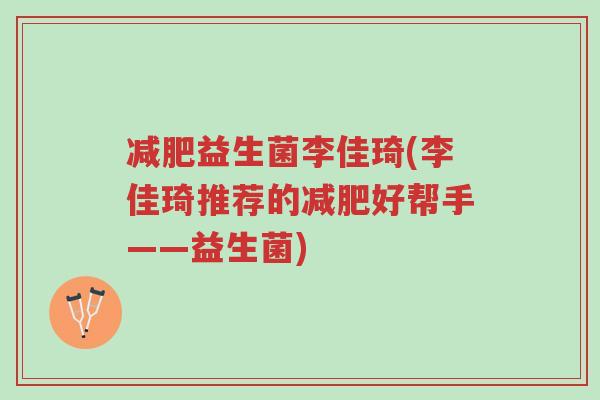 减肥益生菌李佳琦(李佳琦推荐的减肥好帮手——益生菌)-第1张图片-超越 减肥益生菌李佳琦(李佳琦推荐的减肥好帮手——益生菌)-第1张图片-超越