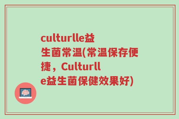 culturlle益生菌常温(常温保存便捷,Culturlle益生菌保健效果好)-第1张图片-超越 culturlle益生菌常温(常温保存便捷,Culturlle益生菌保健效果好)-第1张图片-超越
