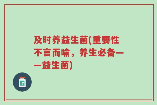 及时养益生菌(重要性不言而喻,养生必备——益生菌)-第1张图片-超越 及时养益生菌(重要性不言而喻,养生必备——益生菌)-第1张图片-超越