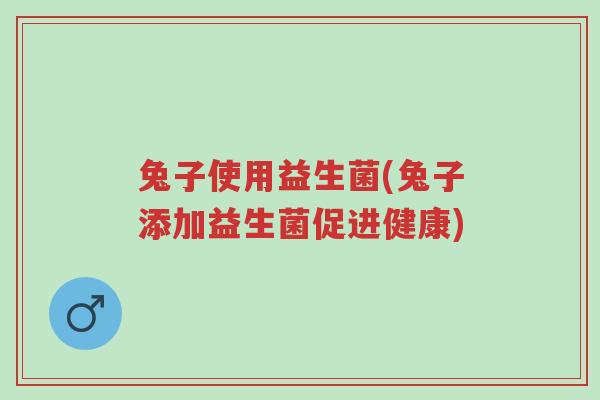 兔子使用益生菌(兔子添加益生菌促进健康)-第1张图片-超越 兔子使用益生菌(兔子添加益生菌促进健康)-第1张图片-超越